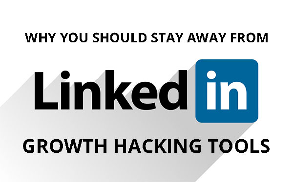 Why you Should Stay away from Linkedin Growth Hacking Tools